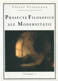 VIOREL VIZUREANU - PROIECTE FILOSOFICE ALE MODERNITATII ( VOLUMUL 1 )