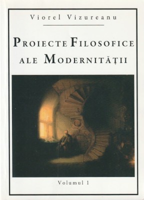 VIOREL VIZUREANU - PROIECTE FILOSOFICE ALE MODERNITATII ( VOLUMUL 1 ) foto