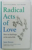 RADICAL ACTS OF LOVE , HOW WE FIND HOPE AND THE END OF LIFE by JANIE BROWN , 2020