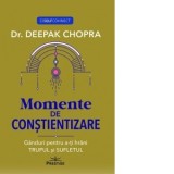 Momente de constientizare. Ganduri pentru a-ti hrani trupul si sufletul - Deepak Chopra, Irina Apostolescu