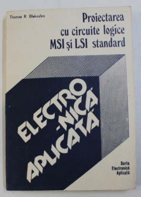 PROIECTAREA CU CIRCUITE LOGICE MSI SI LSI STANDARD de THOMAS R. BLAKESLEE , 1988 foto