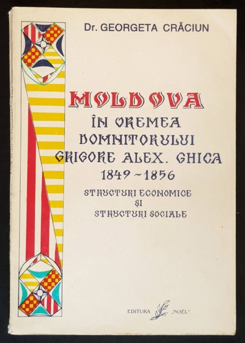 rara 1849-1856 MOLDOVA in VREMEA Domnitorului GRIGORE ALEXANDRU GHICA  Structuri Economice si Structuri Sociale  202 pag, tabele. Dr. Georgeta Craciun