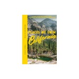 Places We Swim California: The Best Beaches, Rock Pools, Waterfalls, Rivers, Gorges, Lakes, and Hot Springs