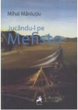 Jucandu-l pe Mefisto - Editura Tracus Arte