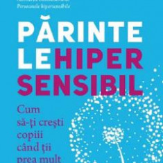 Parintele hipersensibil. Cum sa-ti cresti copiii atunci cand tii prea mult la ei - Elaine N. Aron