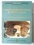 &quot;Pratiques funeraires dans l&#039;Europe des XIII-IV s.av. J-C&quot;, Instit. Cercetari Eco-Muzeologice Tulcea, 2000. Practici funerare in Europa in vechime