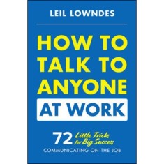 How to Talk to Anyone at Work: 72 Little Tricks for Big Success in Business Relationships