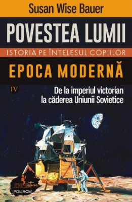 Povestea lumii. Istoria pe intelesul copiilor, vol. IV. Epoca moderna &amp;ndash; Susan Wise Bauer foto