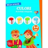 MA JOC SI INVAT. Culori. Activitati integrate. 3-4 ani
