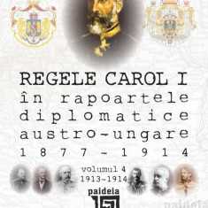 Regele Carol I in rapoartele diplomatice austro-ungare (1877-1914). Volumul IV | Sorin Cristescu