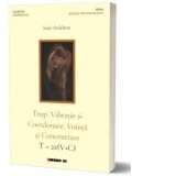 Trup, Vibratie si Coordonare, Vointa si Concentrare / T = 2x(V+C) - Ioan Ardelean
