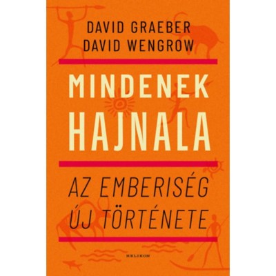 Mindenek hajnala - Az emberis&amp;eacute;g &amp;uacute;j t&amp;ouml;rt&amp;eacute;nete - David Graeber foto