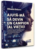 Ajută-mă să devin campion (al vieții)! - Paperback brosat - Mihaela Balauru - Pro Universitaria