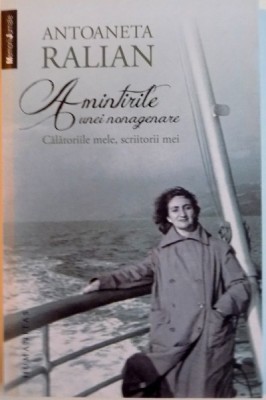 AMINTIRILE UNEI NONAGENARE, CALATORIILE MELE, SCRIITORII MEI de ANTOANETA RALIAN, 2014 foto