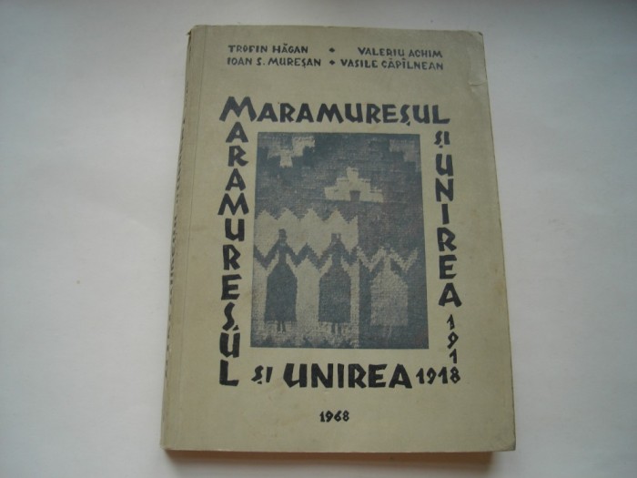 Maramuresul si unirea (1918) - Trofin Hagan, Valeriu Achim, Ioan S. Muresan, Vasile Capilnean