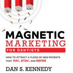 Magnetic Marketing for Dentists: How to Attract a Flood of New Patients That Pay, Stay, and Refer