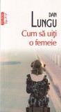 Dan Lungu - Cum sa uiti o femeie