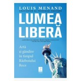 Lumea libera. Arta si gandire in timpul Razboiului Rece - Louis Menand