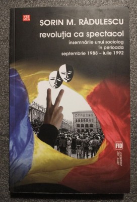 Sorin M. Rădulescu - Revoluţia ca spectacol: &amp;icirc;nsemnările unui sociolog 1988 1992 foto