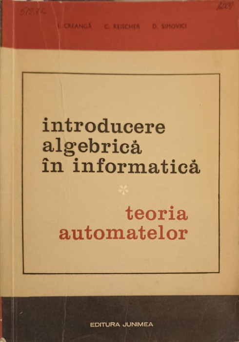 INTRODUCERE ALGEBRICA IN INFORMATICA TEORIA AUTOMATELOR VOL.1 TEORIA AUTOMATELOR-I. CREANGA, C. REISCHER, D-225118