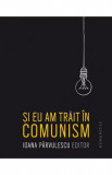 Si eu am trait in comunism - Ioana Parvulescu