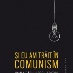 Si eu am trait in comunism - Ioana Parvulescu