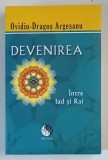 DEVENIREA , INTRE IAD SI RAI de OVIDIU DRAGOS ARGESANU , EDITIA A III A 2013 , * EDITIE BROSATA
