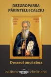 Dezgroparea Parintelui Calciu - Dosarul unui abuz - Razvan Codrescu - Editura Christiana