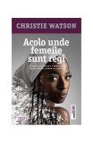 Acolo unde femeile sunt regi - Paperback brosat - Christie Watson - Trei