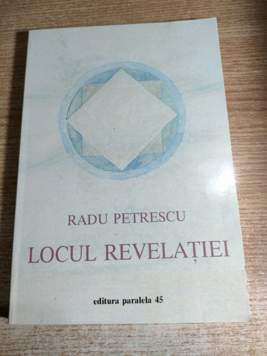 Radu Petrescu - Locul revelatiei (Editura Paralela 45, 2000)