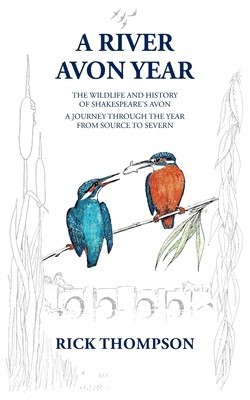 A River Avon Year: The Wildlife and History of &#039;Shakespeare&#039;s Avon&#039;. A journey through the year from source to Severn.