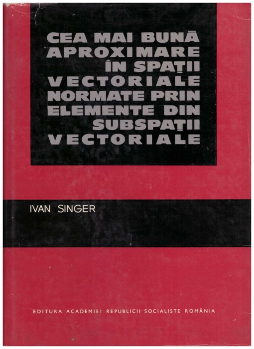 Ivan Singer - Cea mai buna aproximare in spatii vectoriale normate prin elemente din subspatii vectoriale - 129888