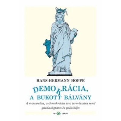 Demokr&amp;aacute;cia, a bukott b&amp;aacute;lv&amp;aacute;ny - A monarchia, a demokr&amp;aacute;cia &amp;eacute;s a term&amp;eacute;szetes rend gazdas&amp;aacute;gtana &amp;eacute;s politik&amp;aacute;ja - Hans-Hermann Hoppe foto