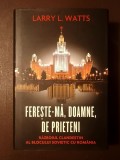 Larry L. Watts - Ferește-mă, Doamne, de prieteni... Războiul clandestin al blocului sovietic cu Rom&acirc;nia