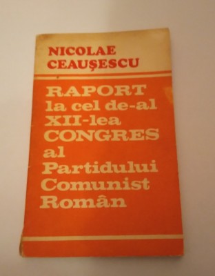 RAPORT LA CEL DE-AL XII-LEA CONGRES AL P.C.R. - NICOLAE CEAUŞESCU foto