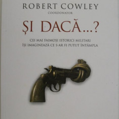 Si daca...? Cei mai faimosi istorici militari isi imagineaza ce s-ar fi putut intampla – Robert Cowley (coord.)