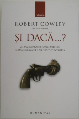 Si daca...? Cei mai faimosi istorici militari isi imagineaza ce s-ar fi putut intampla &amp;ndash; Robert Cowley (coord.) foto