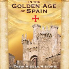 The Knights Templar in the Golden Age of Spain: Their Hidden History on the Iberian Peninsula