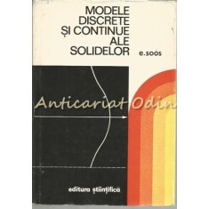 Modele Discrete Si Continue Ale Solidelor - E. Soos - Tiraj: 1850 Exemplare