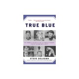 True Blue: The Dramatic History of the Los Angeles Dodgers, Told by the Men Who Lived It