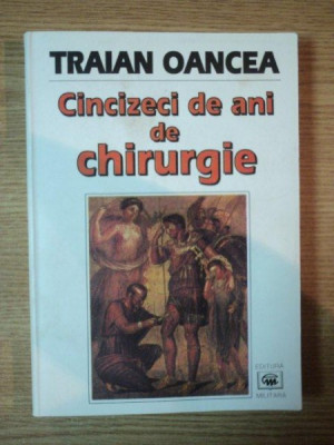CINCIZECI DE ANI DE CHIRURGIE de TRAIAN OANCEA , 1998 * MINIMA UZURA foto