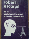 De La Sociologia Literaturii La Teoria Comunicarii - Robert Escarpit ,282743