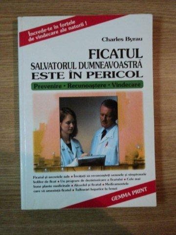 FICATUL SALVATORUL DUMNEAVOASTRA ESTE IN PERICOL ( PREVENIRE , RECUNOASTERE , VINDECARE ) de CHARLES BYRAU