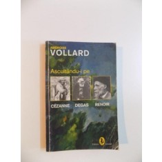 ASCULTANDU-I PE CEZANNE , DEGAS , RENOIR de AMBROISE VOLLARD