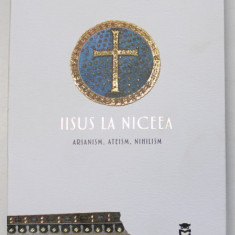 IISUS LA NICEEA , ARIANISM , ATEISM , NIHILISM de MIHAIL NEAMTU , 2022