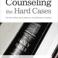 Counseling the Hard Cases: True Stories Illustrating the Sufficiency of God's Resources in Scripture