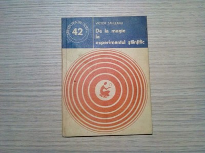 DE LA MAGIE LA EXPERIMENTUL STIINTIFIC - Victor Sahleanu - 1978, 86 p. foto