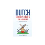 Dutch Short Stories for Beginners 20 Captivating Short Stories to Learn Dutch &amp; Grow Your Vocabulary the Fun Way!