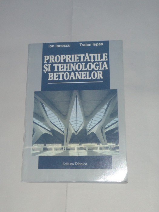 ION IONESCU \ TRAIAN ISPAS - PROPRIETATILE SI TEHNOLOGIA BETOANELOR