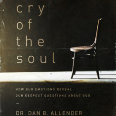 The Cry of the Soul: Now Our Emotions Reveal Our Deepset Questions about God